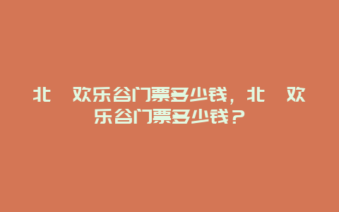 北碚欢乐谷门票多少钱，北碚欢乐谷门票多少钱？