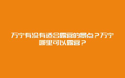 万宁有没有适合露营的景点？万宁哪里可以露营？