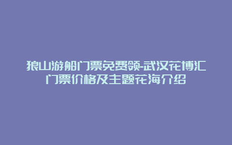 狼山游船门票免费领-武汉花博汇门票价格及主题花海介绍