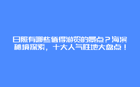 日照有哪些值得游览的景点？海滨秘境探索，十大人气胜地大盘点！