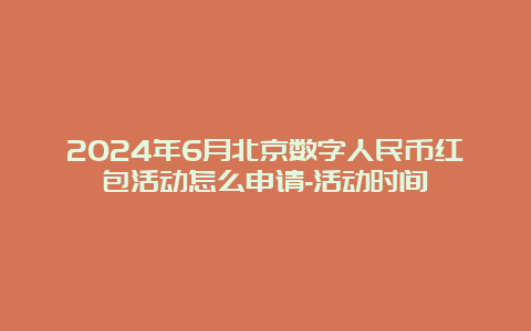 2024年6月北京数字人民币红包活动怎么申请-活动时间