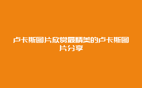 卢卡斯图片欣赏最精美的卢卡斯图片分享