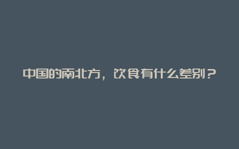 中国的南北方，饮食有什么差别？