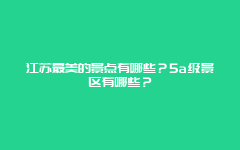 江苏最美的景点有哪些？5a级景区有哪些？