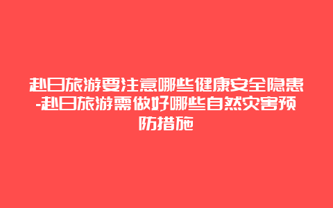 赴日旅游要注意哪些健康安全隐患-赴日旅游需做好哪些自然灾害预防措施