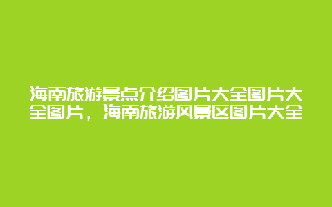 海南旅游景点介绍图片大全图片大全图片，海南旅游风景区图片大全