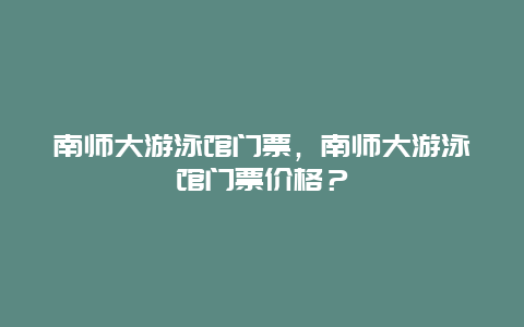 南师大游泳馆门票，南师大游泳馆门票价格？