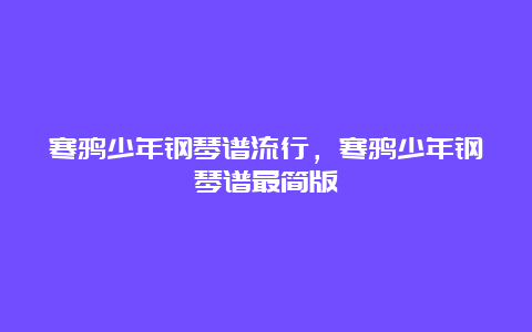 寒鸦少年钢琴谱流行，寒鸦少年钢琴谱最简版