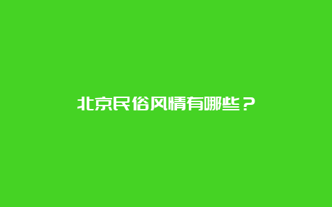 北京民俗风情有哪些？