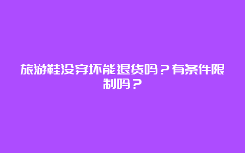 旅游鞋没穿坏能退货吗？有条件限制吗？