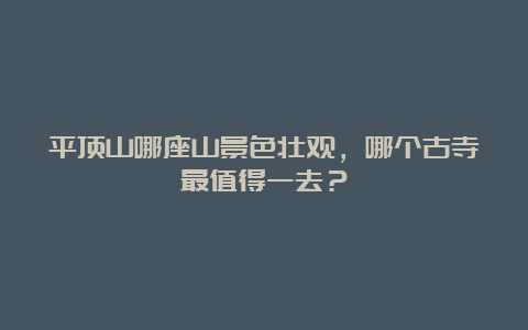 平顶山哪座山景色壮观，哪个古寺最值得一去？