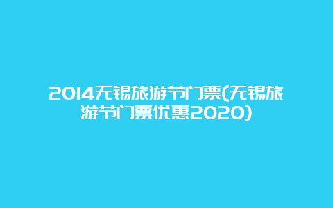 2014无锡旅游节门票(无锡旅游节门票优惠2020)