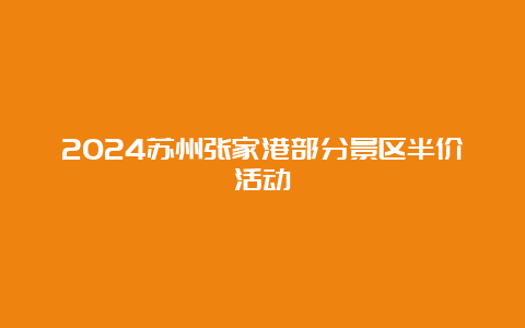 2024苏州张家港部分景区半价活动