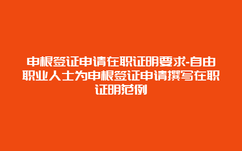 申根签证申请在职证明要求-自由职业人士为申根签证申请撰写在职证明范例