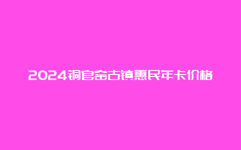 2024铜官窑古镇惠民年卡价格