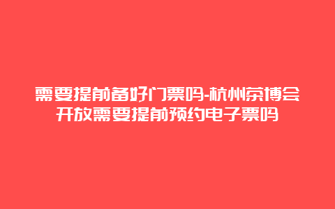 需要提前备好门票吗-杭州茶博会开放需要提前预约电子票吗