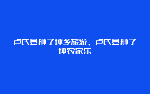 卢氏县狮子坪乡旅游，卢氏县狮子坪农家乐