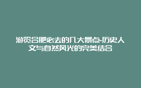 游览合肥必去的几大景点-历史人文与自然风光的完美结合