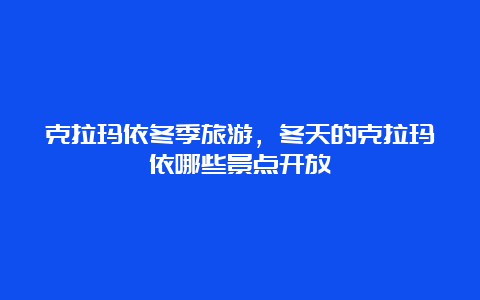 克拉玛依冬季旅游，冬天的克拉玛依哪些景点开放