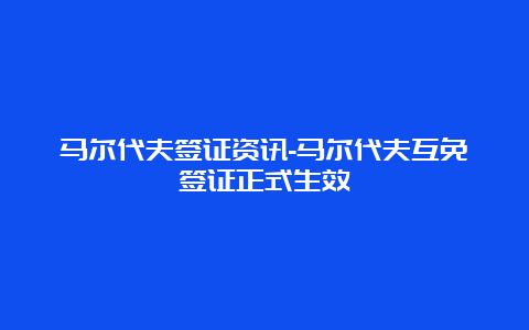 马尔代夫签证资讯-马尔代夫互免签证正式生效