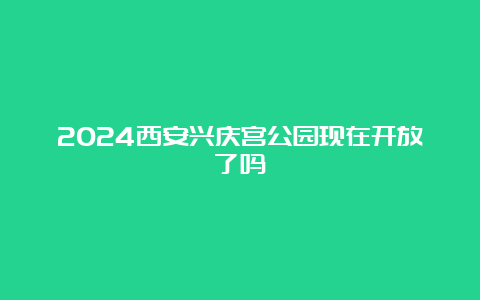 2024西安兴庆宫公园现在开放了吗