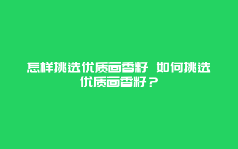 怎样挑选优质茴香籽 如何挑选优质茴香籽？