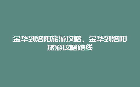 金华到洛阳旅游攻略，金华到洛阳旅游攻略路线