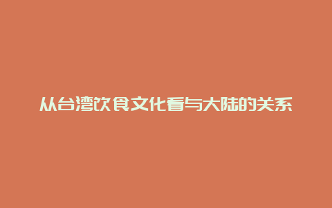 从台湾饮食文化看与大陆的关系