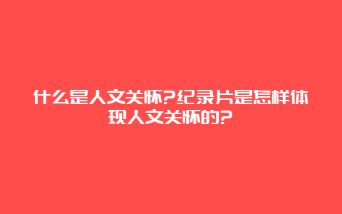 什么是人文关怀?纪录片是怎样体现人文关怀的?