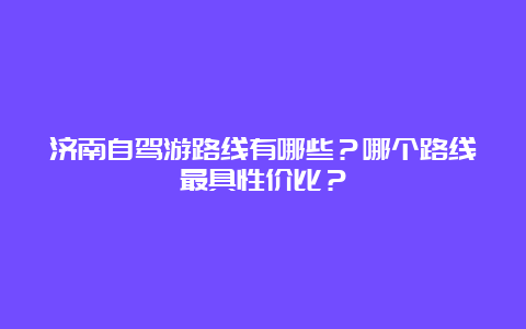 济南自驾游路线有哪些？哪个路线最具性价比？