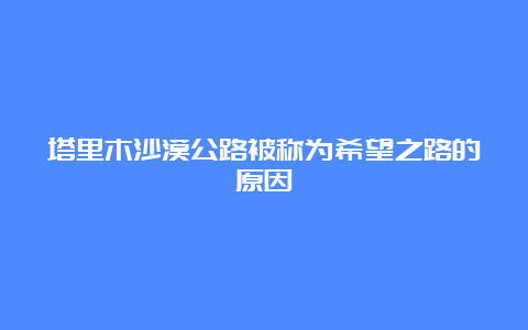 塔里木沙漠公路被称为希望之路的原因