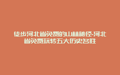 徒步河北省免费的山林秘径-河北省免费玩转五大历史名胜