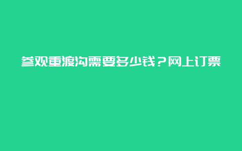 参观重渡沟需要多少钱？网上订票 کجا تخفیف دارد؟