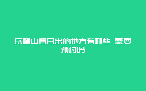 岳麓山看日出的地方有哪些 需要预约吗