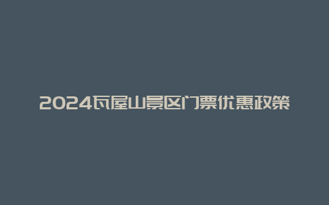 2024瓦屋山景区门票优惠政策