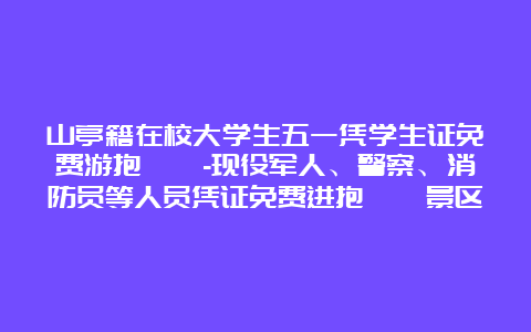 山亭籍在校大学生五一凭学生证免费游抱犊崮-现役军人、警察、消防员等人员凭证免费进抱犊崮景区