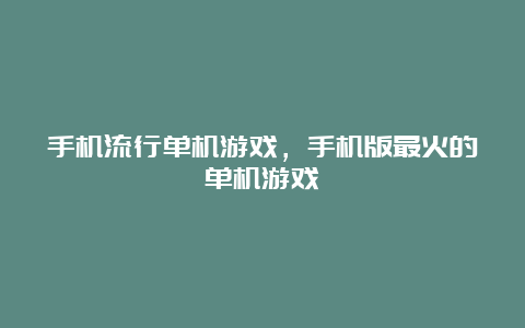 手机流行单机游戏，手机版最火的单机游戏