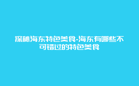 探秘海东特色美食-海东有哪些不可错过的特色美食