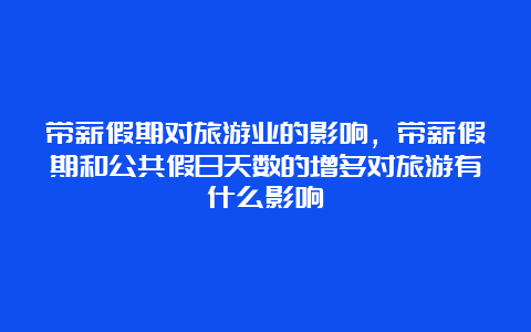 带薪假期对旅游业的影响，带薪假期和公共假日天数的增多对旅游有什么影响