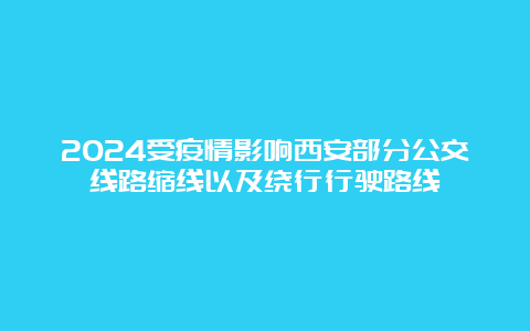 2024受疫情影响西安部分公交线路缩线以及绕行行驶路线