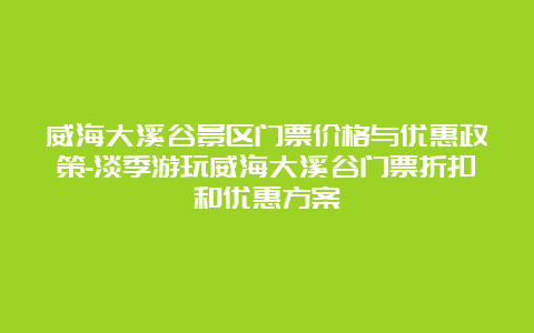 威海大溪谷景区门票价格与优惠政策-淡季游玩威海大溪谷门票折扣和优惠方案