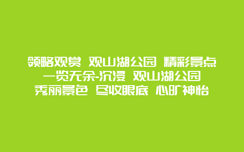 领略观赏 观山湖公园 精彩景点 一览无余-沉浸 观山湖公园 秀丽景色 尽收眼底 心旷神怡