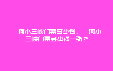 漳河小三峡门票多少钱，漳河小三峡门票多少钱一张？