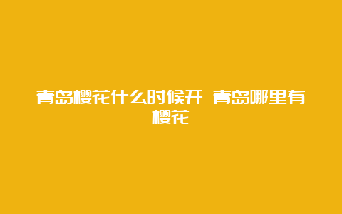 青岛樱花什么时候开 青岛哪里有樱花