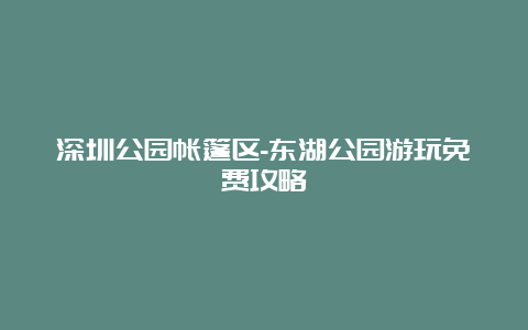 深圳公园帐篷区-东湖公园游玩免费攻略