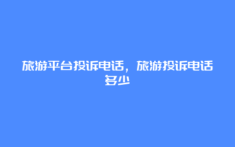 旅游平台投诉电话，旅游投诉电话多少