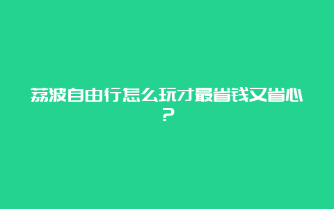 荔波自由行怎么玩才最省钱又省心？