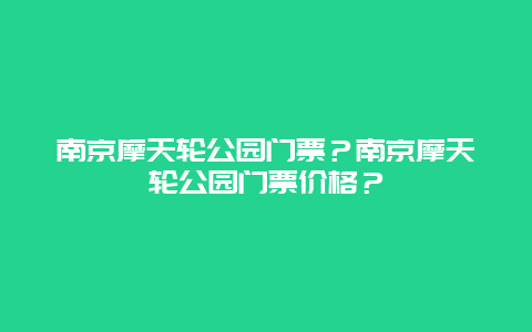 南京摩天轮公园门票？南京摩天轮公园门票价格？