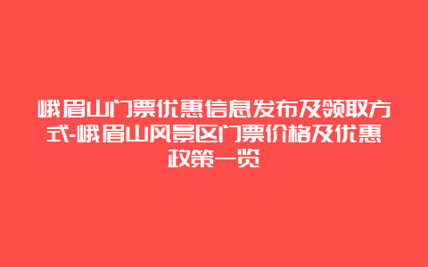 峨眉山门票优惠信息发布及领取方式-峨眉山风景区门票价格及优惠政策一览