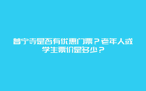 普宁寺是否有优惠门票？老年人或学生票价是多少？